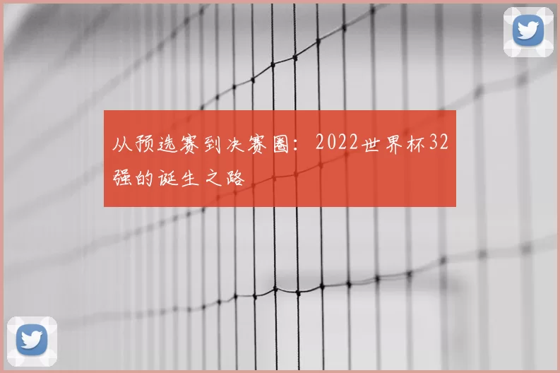 从预选赛到决赛圈:2022世界杯32强的诞生之路