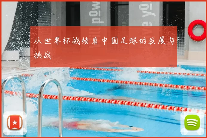 从世界杯战绩看中国足球的发展与挑战