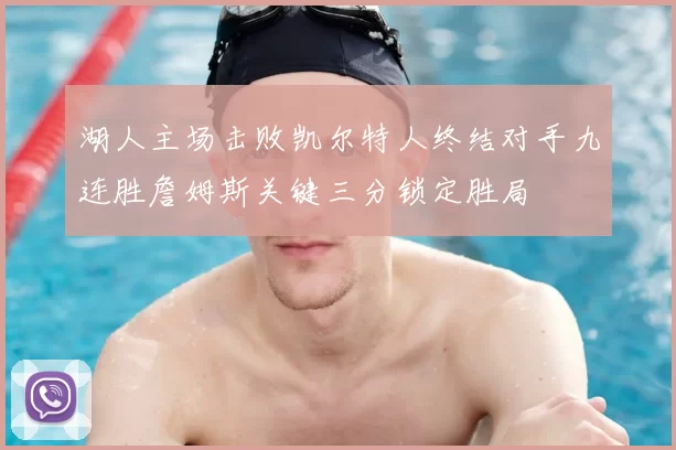 湖人主场击败凯尔特人终结对手九连胜詹姆斯关键三分锁定胜局