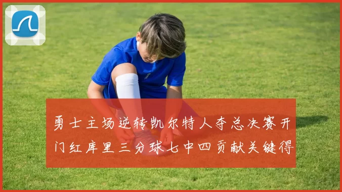 勇士主场逆转凯尔特人夺总决赛开门红库里三分球七中四贡献关键得分