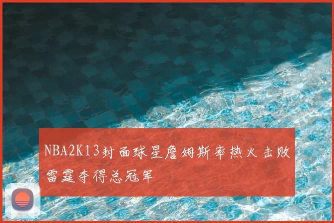 NBA2K13封面球星詹姆斯率热火击败雷霆夺得总冠军