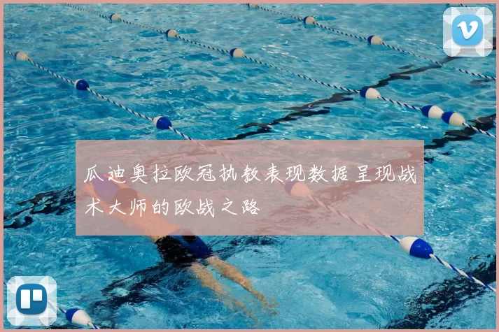 瓜迪奥拉欧冠执教表现数据呈现战术大师的欧战之路