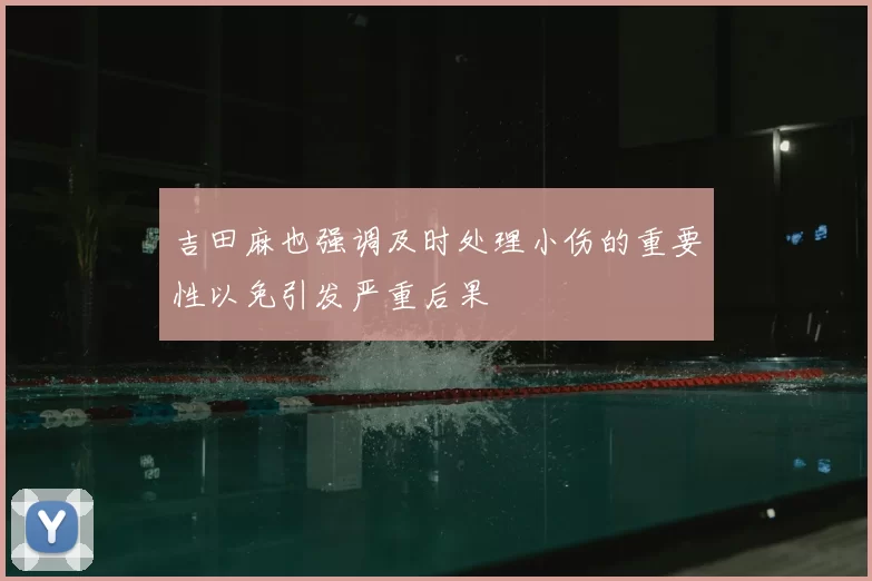 吉田麻也强调及时处理小伤的重要性以免引发严重后果