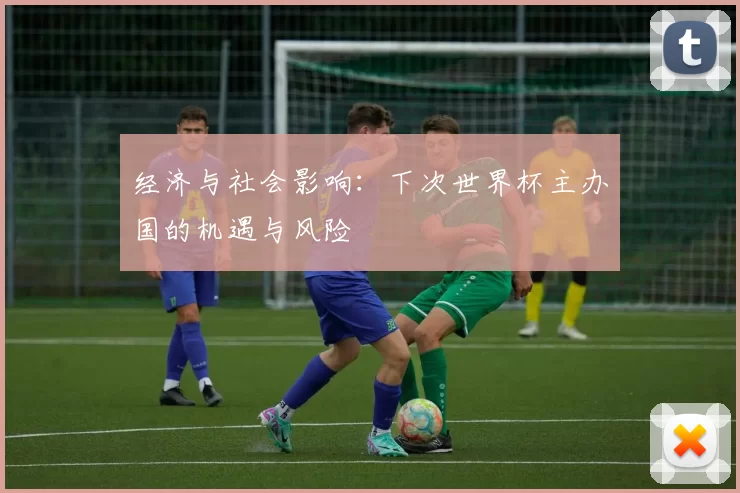经济与社会影响:下次世界杯主办国的机遇与风险