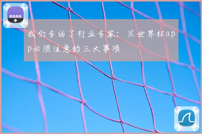我们专访了行业专家:买世界杯app必须注意的三大事项