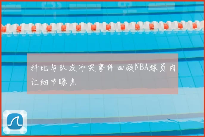 科比与队友冲突事件回顾NBA球员内讧细节曝光