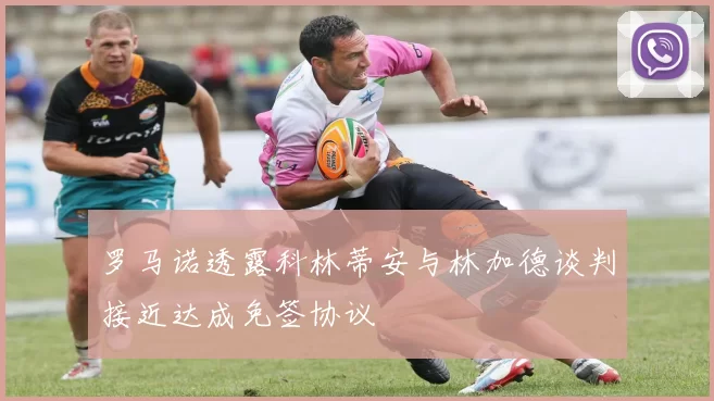罗马诺透露科林蒂安与林加德谈判接近达成免签协议
