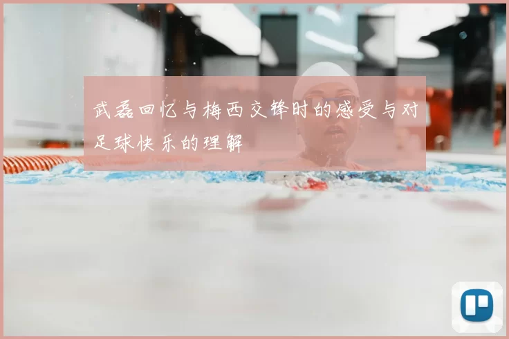 武磊回忆与梅西交锋时的感受与对足球快乐的理解