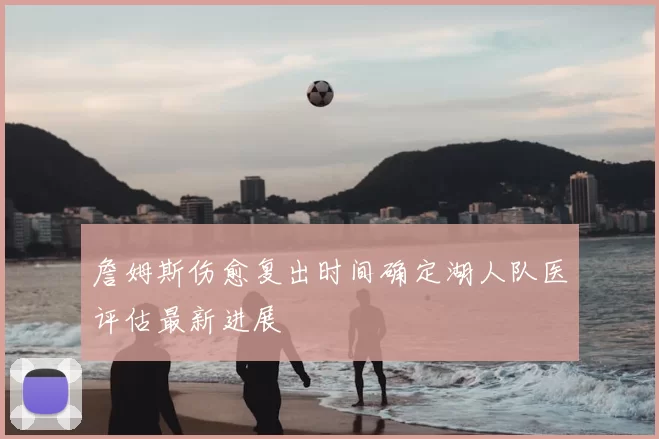 詹姆斯伤愈复出时间确定湖人队医评估最新进展