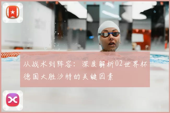 从战术到阵容:深度解析02世界杯德国大胜沙特的关键因素