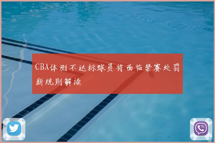 CBA体测不达标球员将面临禁赛处罚新规则解读