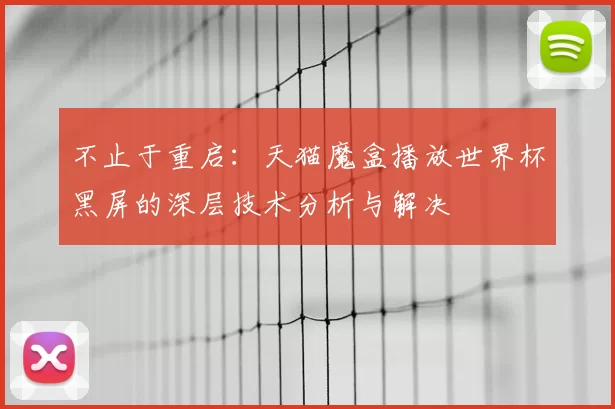 不止于重启：天猫魔盒播放世界杯黑屏的深层技术分析与解决
