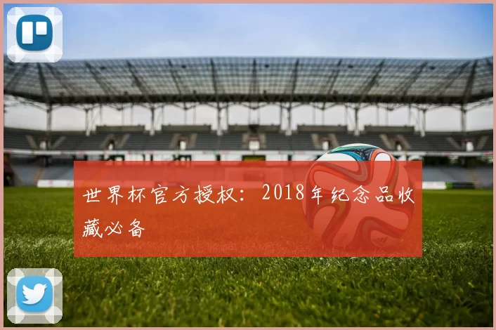 世界杯官方授权:2018年纪念品收藏必备