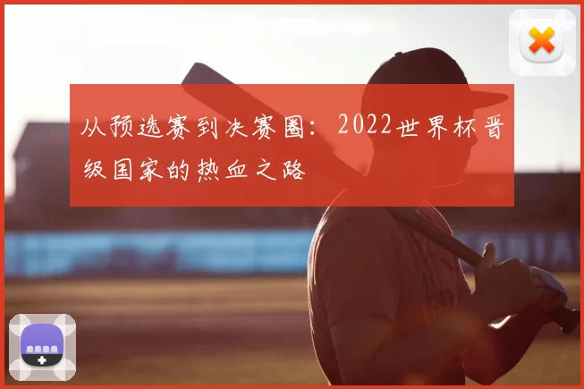 从预选赛到决赛圈:2022世界杯晋级国家的热血之路