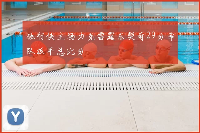 独行侠主场力克雷霆东契奇29分率队扳平总比分