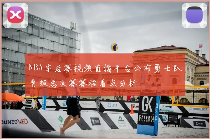 NBA季后赛视频直播平台公布勇士队晋级总决赛赛程看点分析