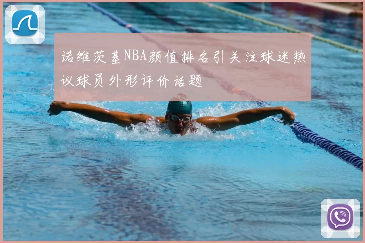 诺维茨基NBA颜值排名引关注球迷热议球员外形评价话题