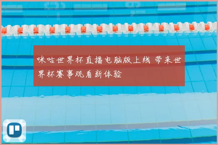 咪咕世界杯直播电脑版上线 带来世界杯赛事观看新体验