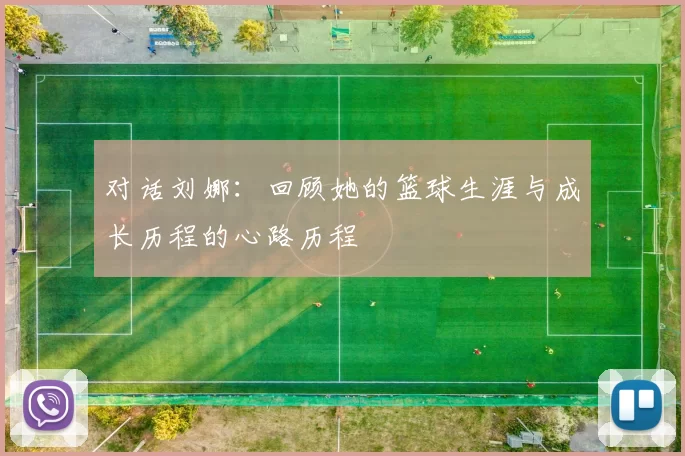 对话刘娜:回顾她的篮球生涯与成长历程的心路历程