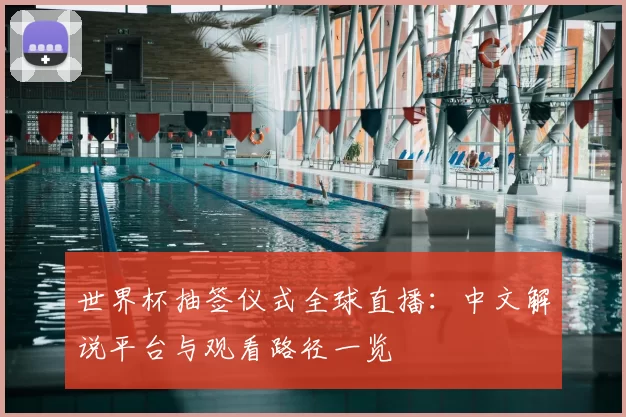 世界杯抽签仪式全球直播：中文解说平台与观看路径一览