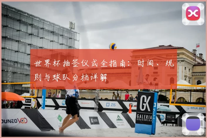 世界杯抽签仪式全指南:时间、规则与球队分档详解