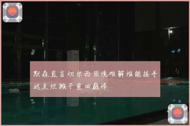 默森直言切尔西困境难解谁能接手这支烂摊子重回巅峰