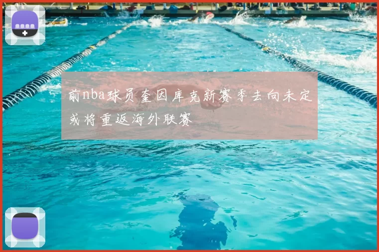 前nba球员奎因库克新赛季去向未定或将重返海外联赛