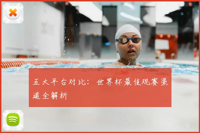 五大平台对比：世界杯最佳观赛渠道全解析