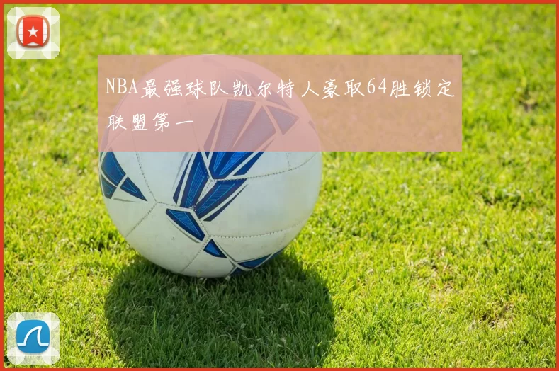 NBA最强球队凯尔特人豪取64胜锁定联盟第一