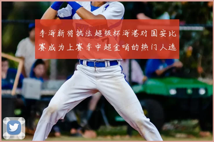 李海新将执法超级杯海港对国安比赛成为上赛季中超金哨的热门人选