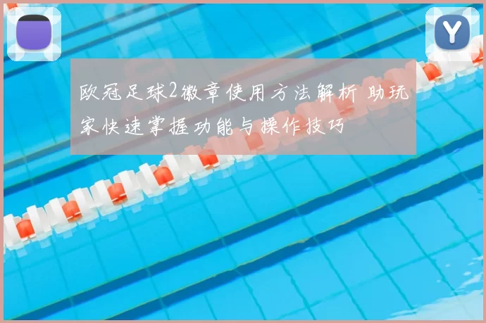 欧冠足球2徽章使用方法解析 助玩家快速掌握功能与操作技巧
