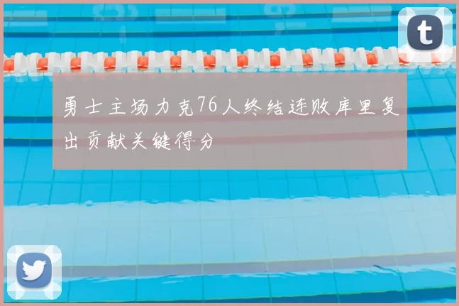 勇士主场力克76人终结连败库里复出贡献关键得分