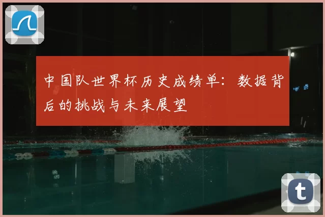 中国队世界杯历史成绩单:数据背后的挑战与未来展望