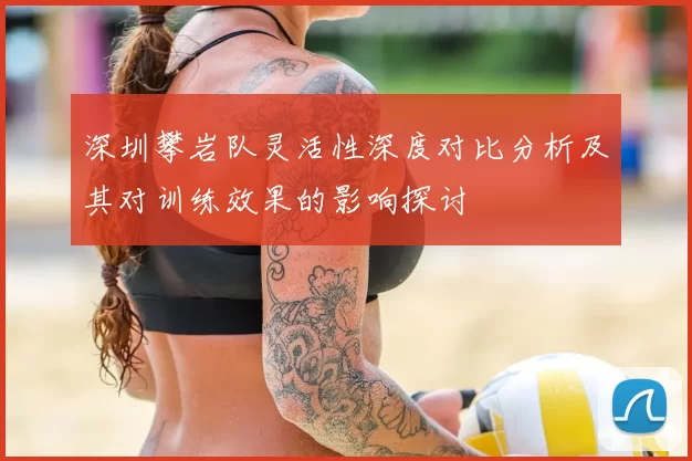 深圳攀岩队灵活性深度对比分析及其对训练效果的影响探讨