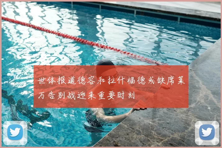世体报道德容和拉什福德或缺席莱万告别战迎来重要时刻