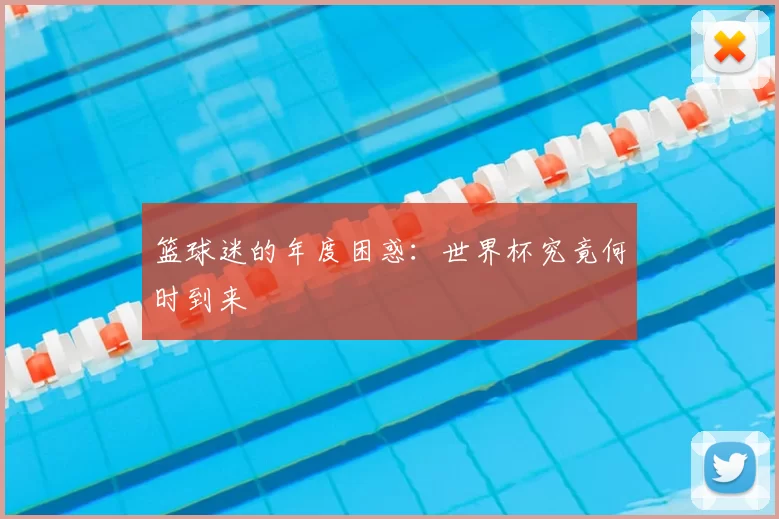 篮球迷的年度困惑:世界杯究竟何时到来