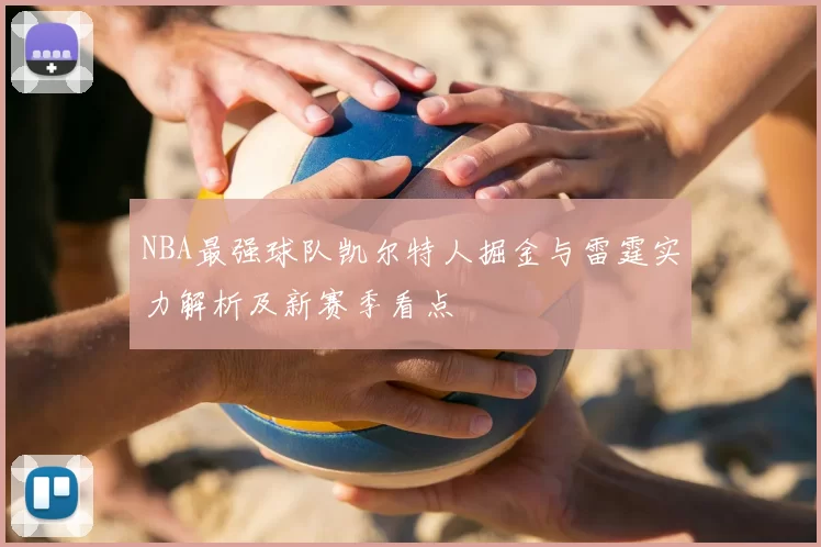 NBA最强球队凯尔特人掘金与雷霆实力解析及新赛季看点