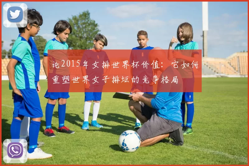 论2015年女排世界杯价值:它如何重塑世界女子排坛的竞争格局