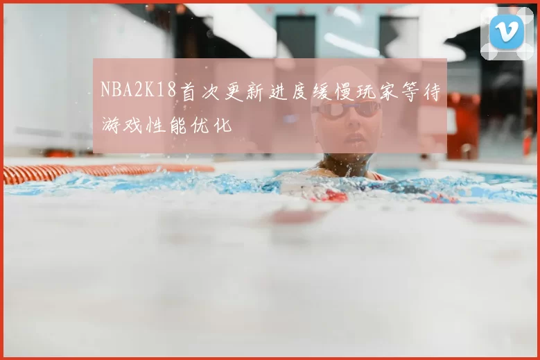 NBA2K18首次更新进度缓慢玩家等待游戏性能优化
