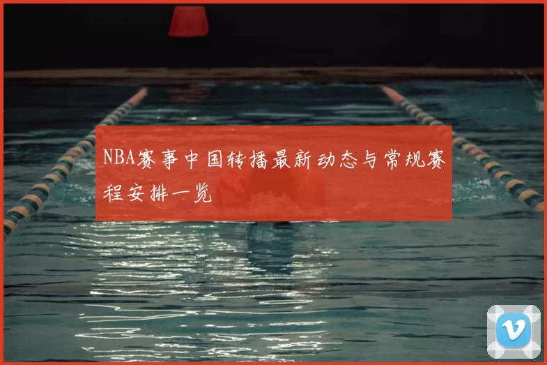 NBA赛事中国转播最新动态与常规赛程安排一览