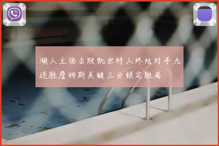 湖人主场击败凯尔特人终结对手九连胜詹姆斯关键三分锁定胜局