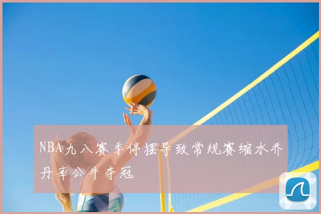 NBA九八赛季停摆导致常规赛缩水乔丹率公牛夺冠