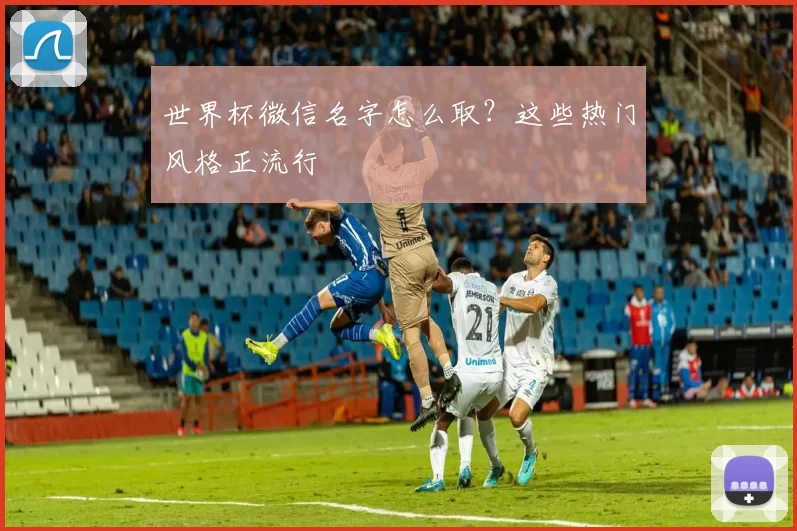 世界杯微信名字怎么取？这些热门风格正流行