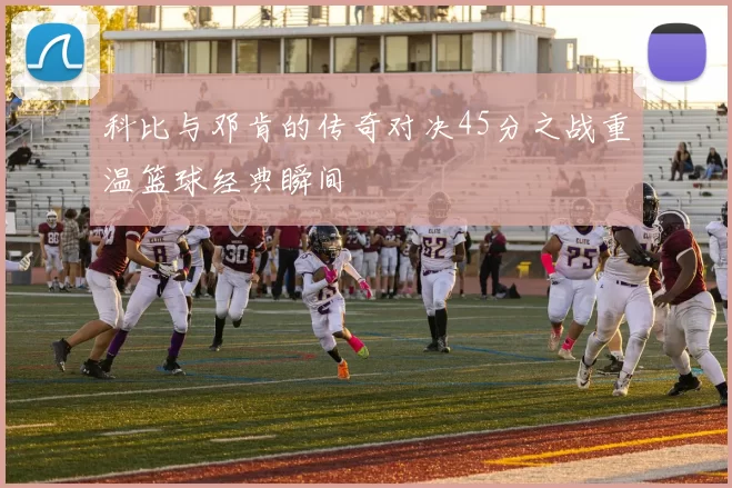 科比与邓肯的传奇对决45分之战重温篮球经典瞬间