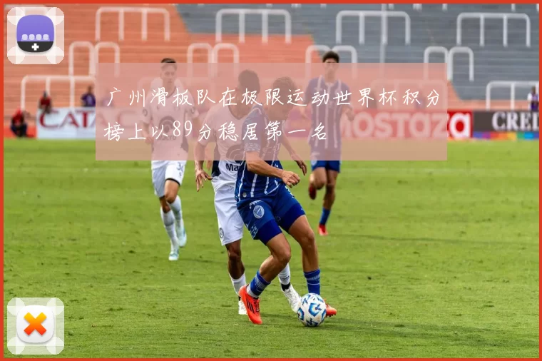 广州滑板队在极限运动世界杯积分榜上以89分稳居第一名