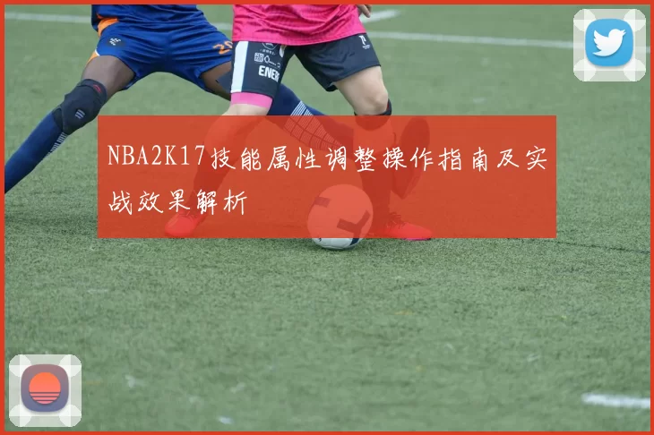 NBA2K17技能属性调整操作指南及实战效果解析