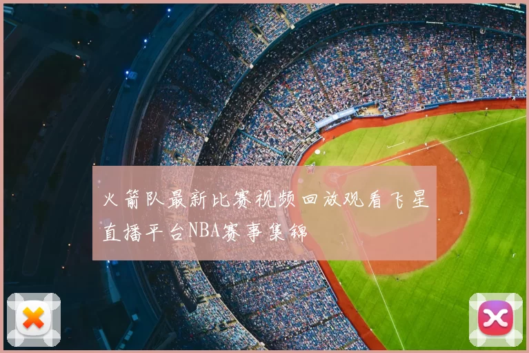 火箭队最新比赛视频回放观看飞星直播平台NBA赛事集锦