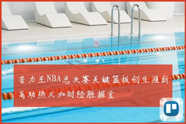 苦力王NBA总决赛关键篮板创生涯新高助热火加时险胜掘金