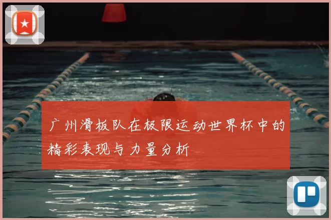 广州滑板队在极限运动世界杯中的精彩表现与力量分析