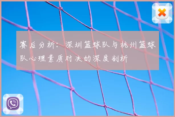 赛后分析:深圳篮球队与杭州篮球队心理素质对决的深度剖析
